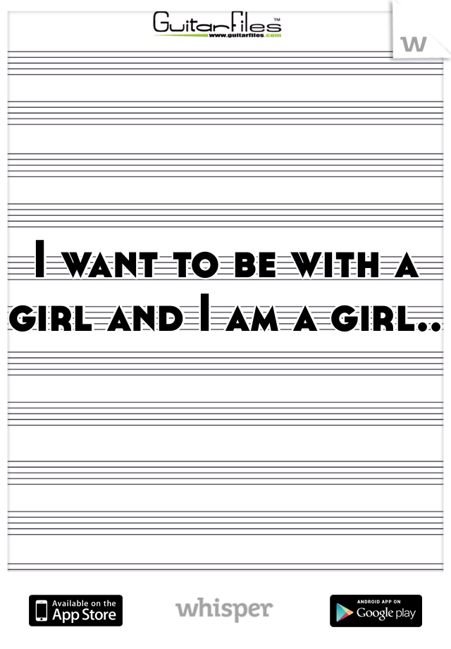 I want to be with a girl and I am a girl..