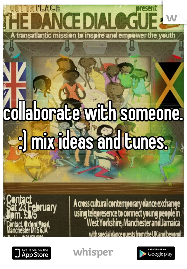 collaborate with someone. :) mix ideas and tunes. 