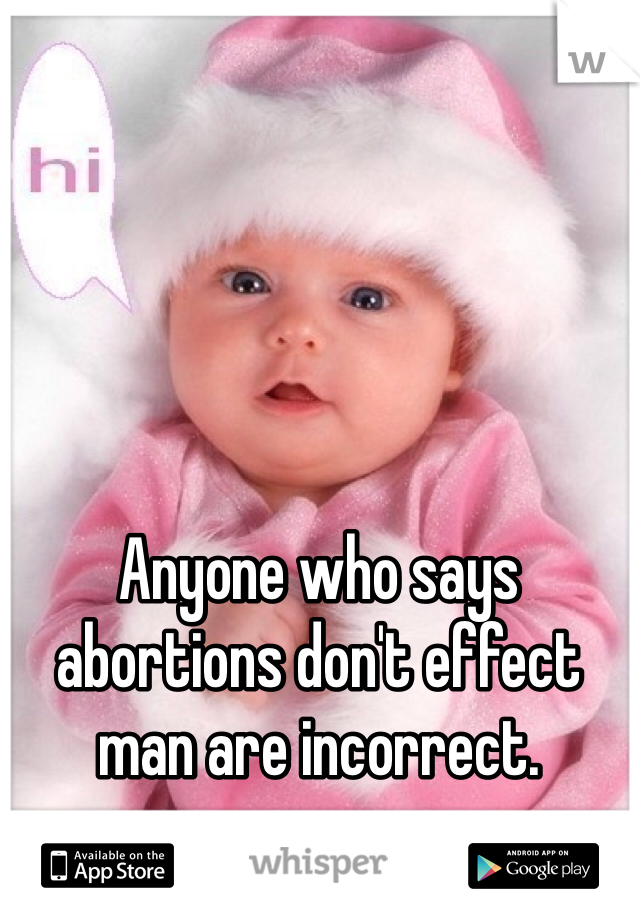 Anyone who says abortions don't effect man are incorrect. 