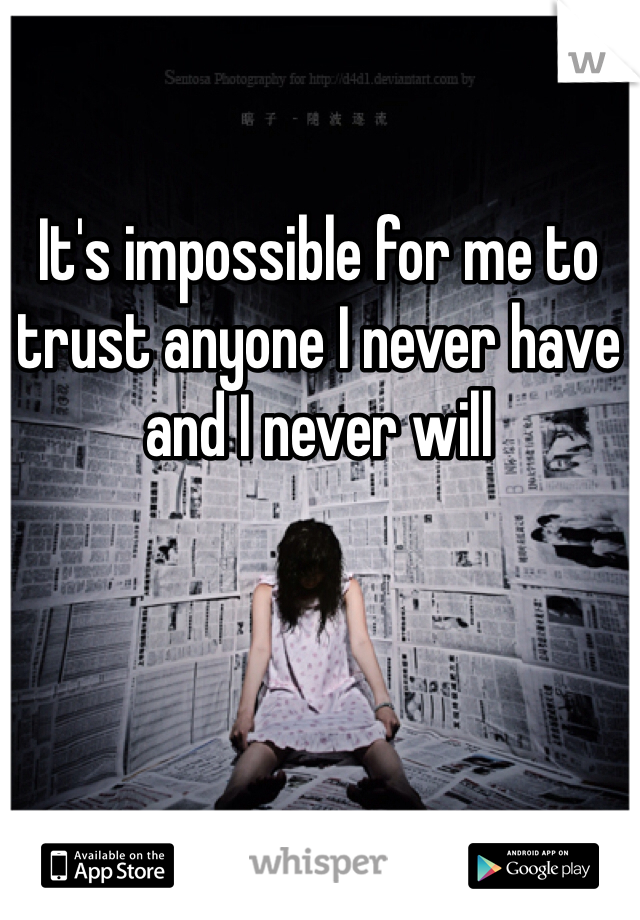 It's impossible for me to trust anyone I never have and I never will 