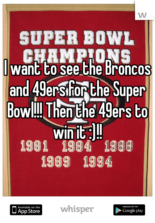 I want to see the Broncos and 49ers for the Super Bowl!!! Then the 49ers to win it :)!!