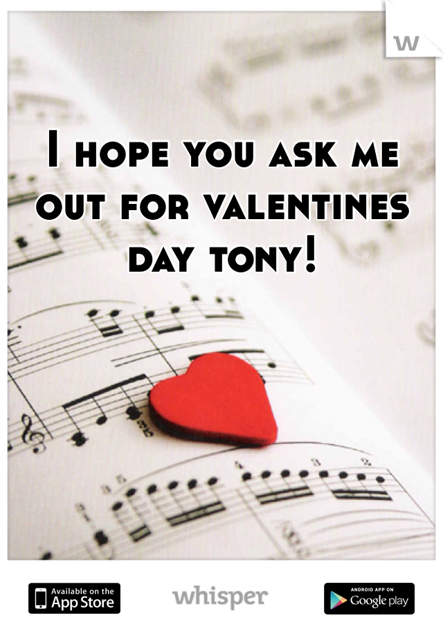 I hope you ask me out for valentines day tony!