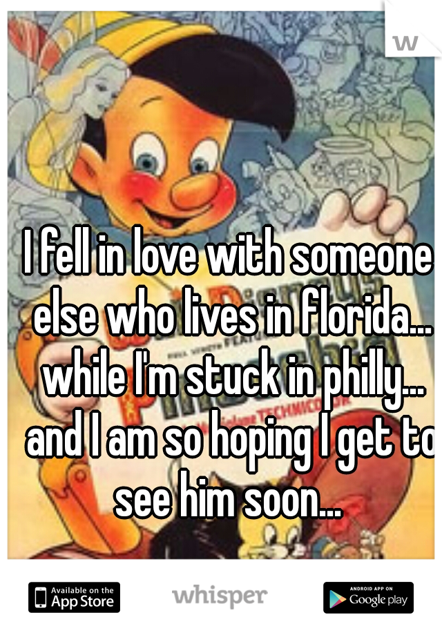 I fell in love with someone else who lives in florida... while I'm stuck in philly... and I am so hoping I get to see him soon... 