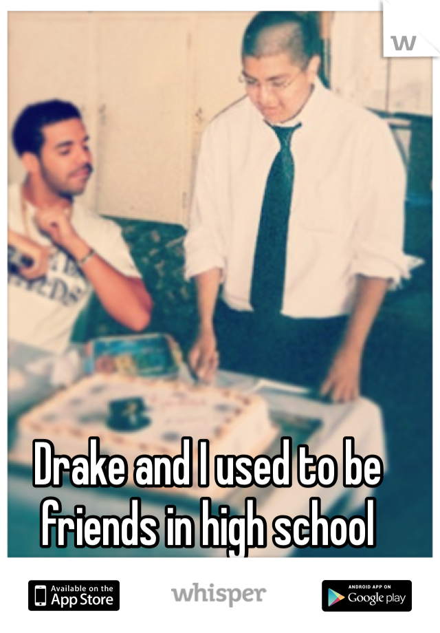 Drake and I used to be friends in high school