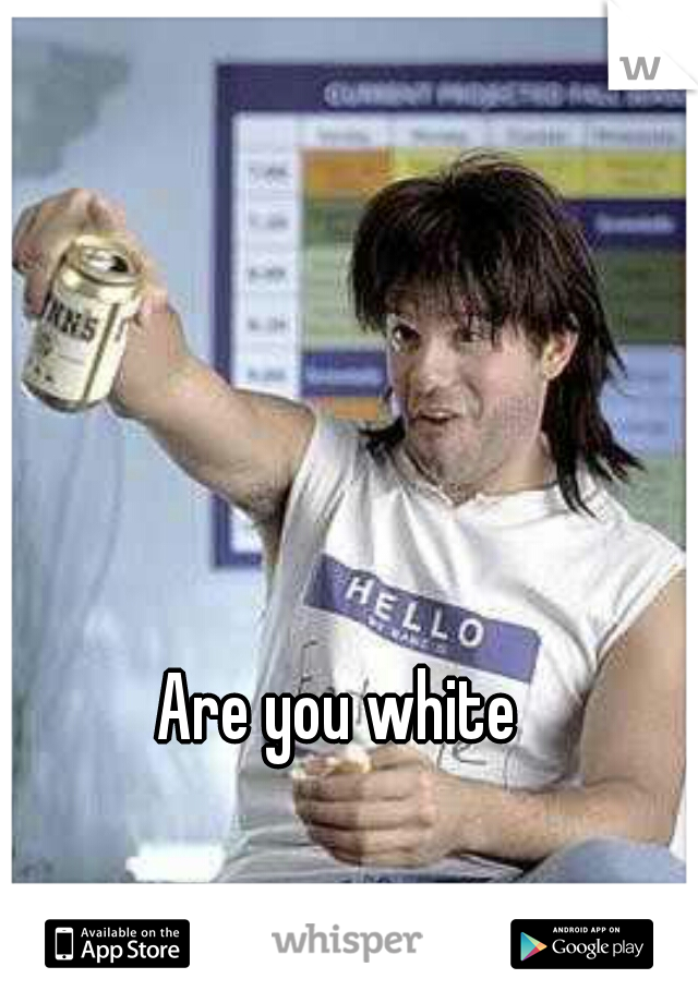 Are you white