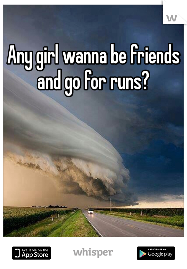 Any girl wanna be friends and go for runs?