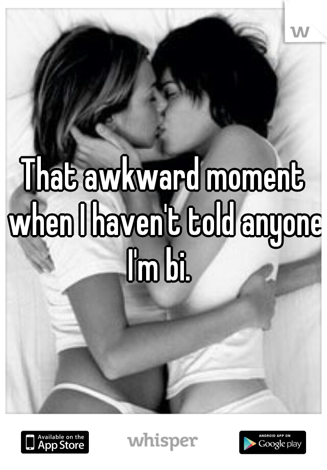 That awkward moment when I haven't told anyone I'm bi.  