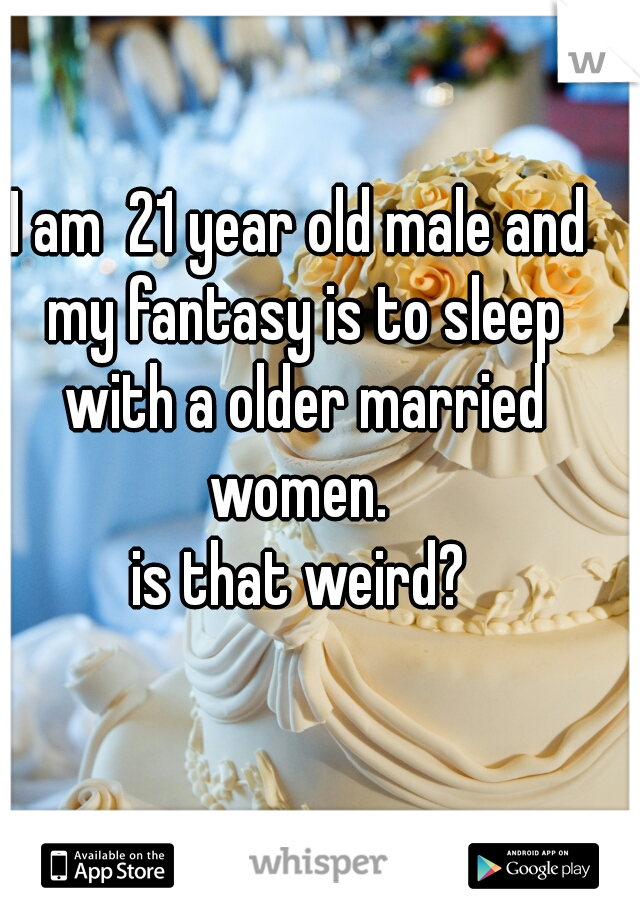 I am  21 year old male and my fantasy is to sleep with a older married women. 
is that weird?