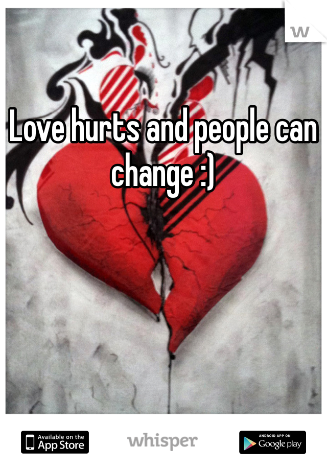 Love hurts and people can change :)