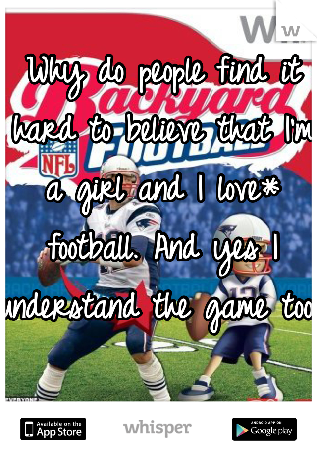 Why do people find it hard to believe that I'm a girl and I love* football. And yes I understand the game too 