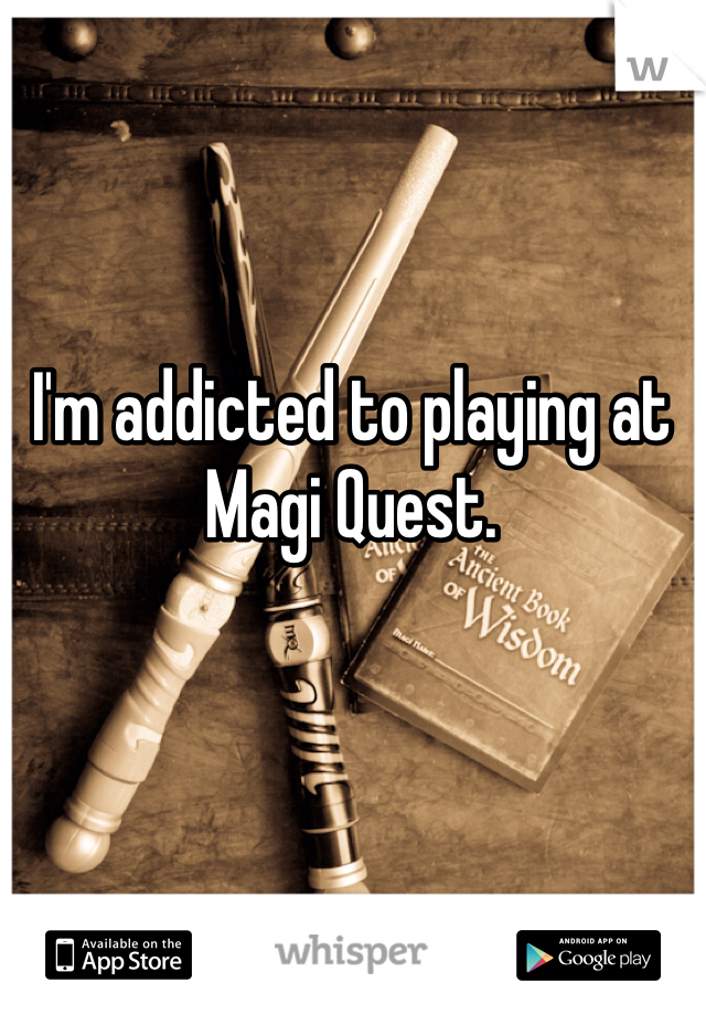 I'm addicted to playing at Magi Quest.
