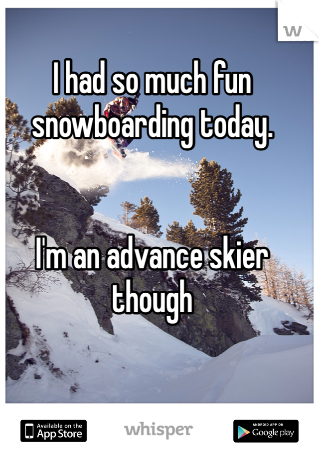 I had so much fun snowboarding today.


I'm an advance skier though 