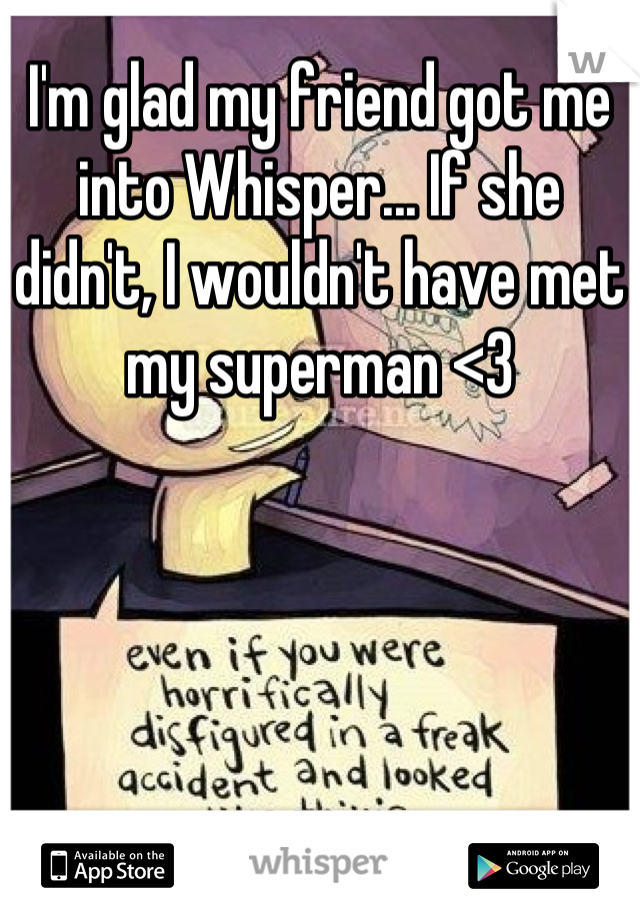 I'm glad my friend got me into Whisper... If she didn't, I wouldn't have met my superman <3