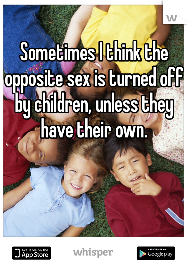 Sometimes I think the opposite sex is turned off by children, unless they have their own. 