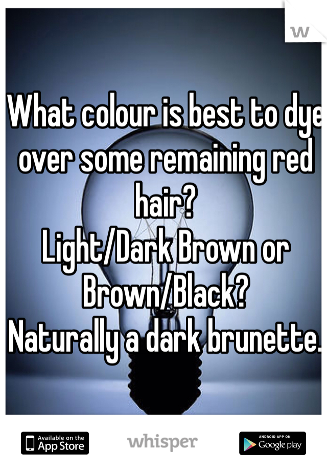 What colour is best to dye over some remaining red hair?
Light/Dark Brown or Brown/Black?
Naturally a dark brunette. 