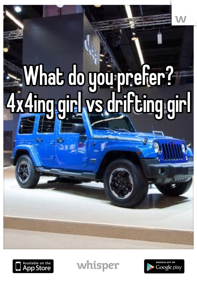 What do you prefer? 
4x4ing girl vs drifting girl