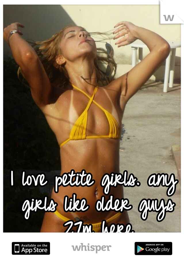 I love petite girls. any girls like older guys 27m here