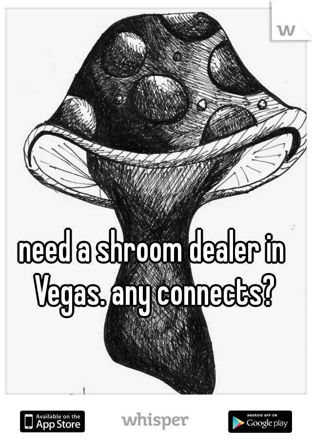 need a shroom dealer in Vegas. any connects?