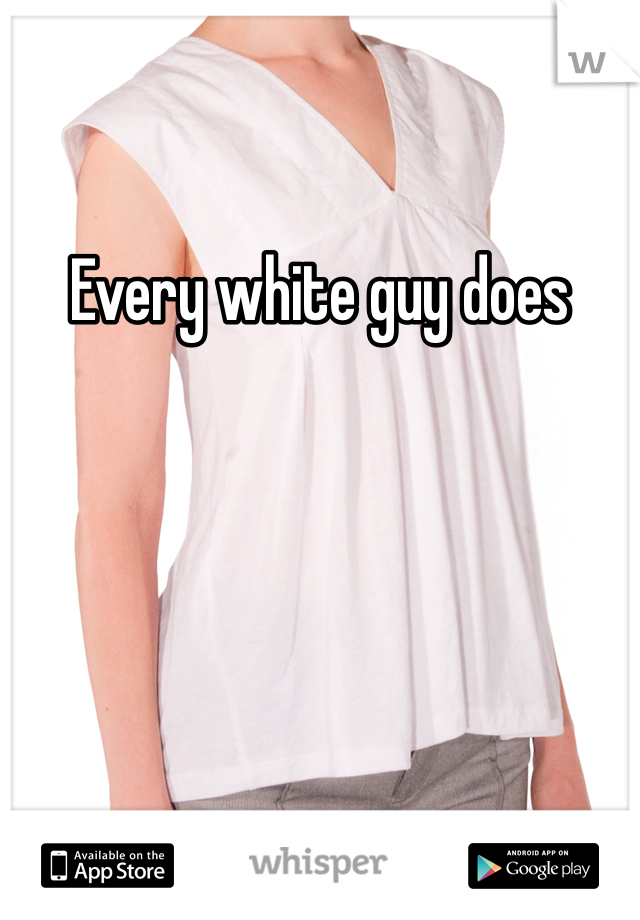 Every white guy does