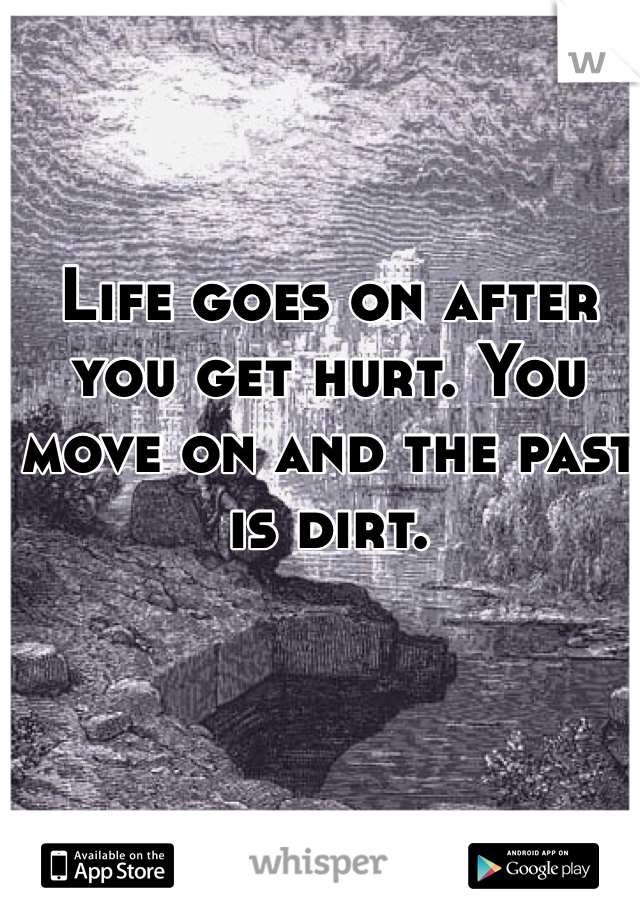 Life goes on after you get hurt. You move on and the past is dirt.