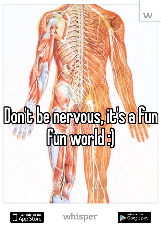 Don't be nervous, it's a fun fun world :)