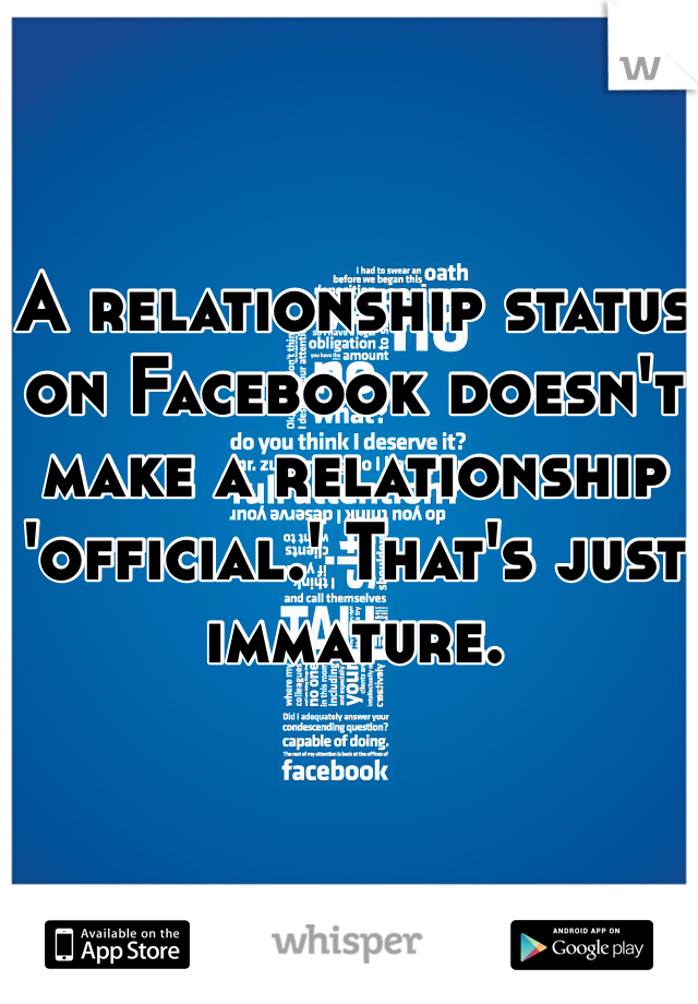 A relationship status on Facebook doesn't make a relationship 'official.' That's just immature.