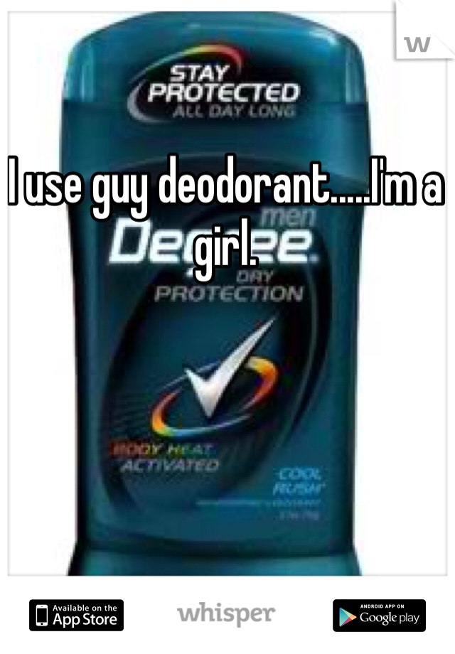 I use guy deodorant.....I'm a girl. 
 