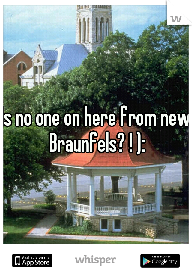 Is no one on here from new Braunfels? ! ):