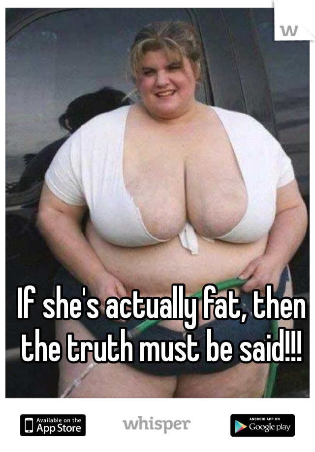 If she's actually fat, then the truth must be said!!!