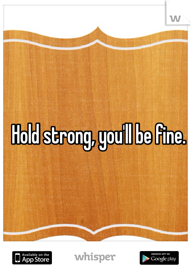 Hold strong, you'll be fine.