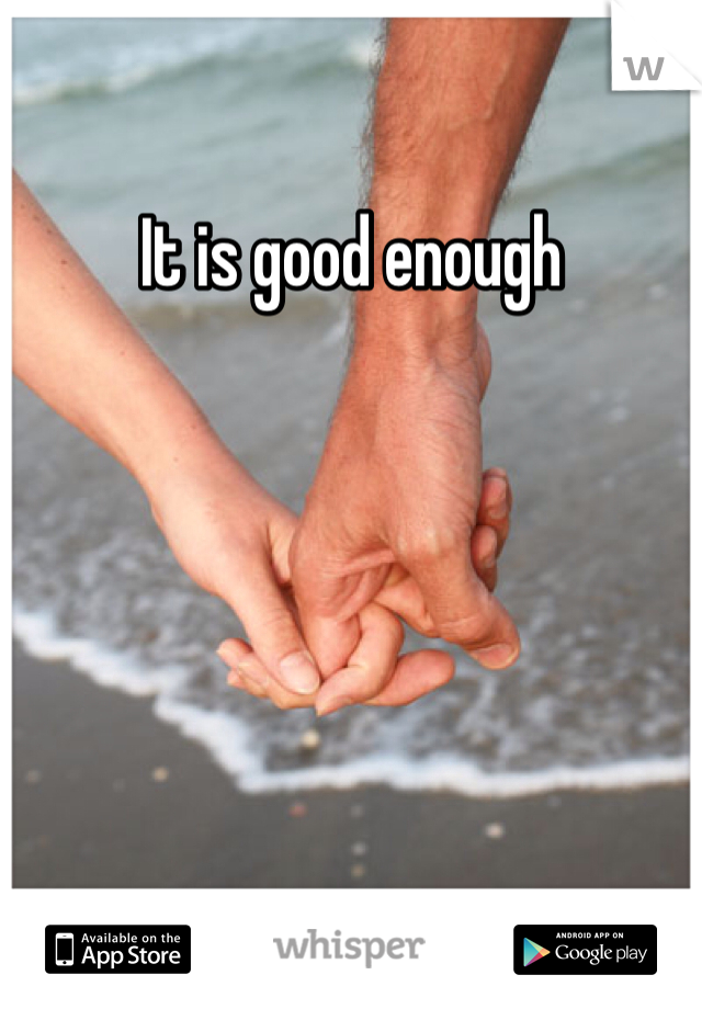 It is good enough 