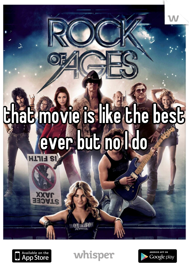 that movie is like the best ever but no I do 