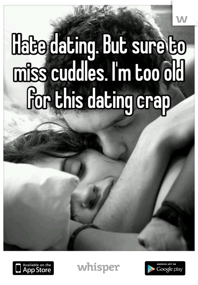 Hate dating. But sure to miss cuddles. I'm too old for this dating crap 