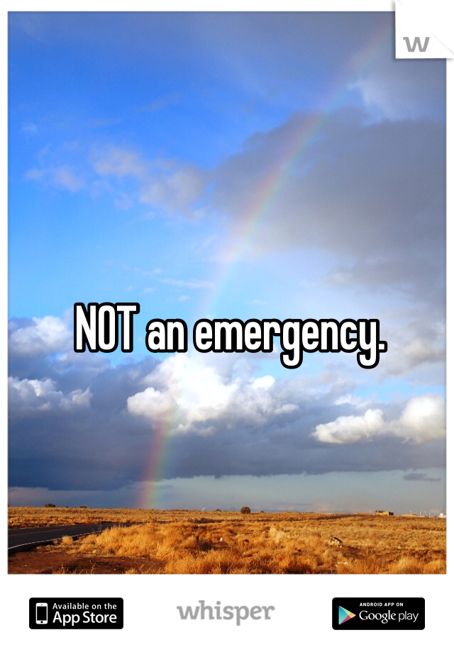 NOT an emergency. 