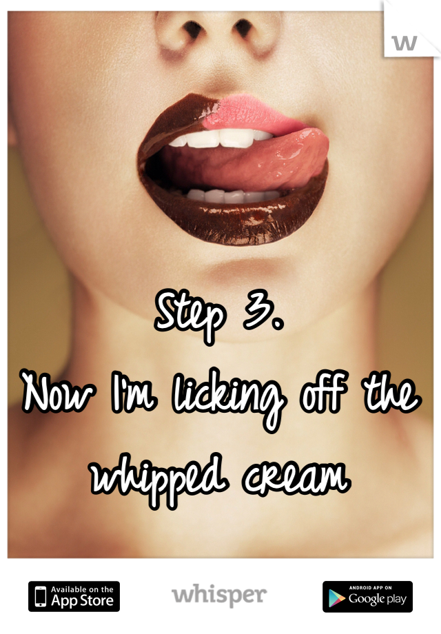 Step 3.
Now I'm licking off the whipped cream 