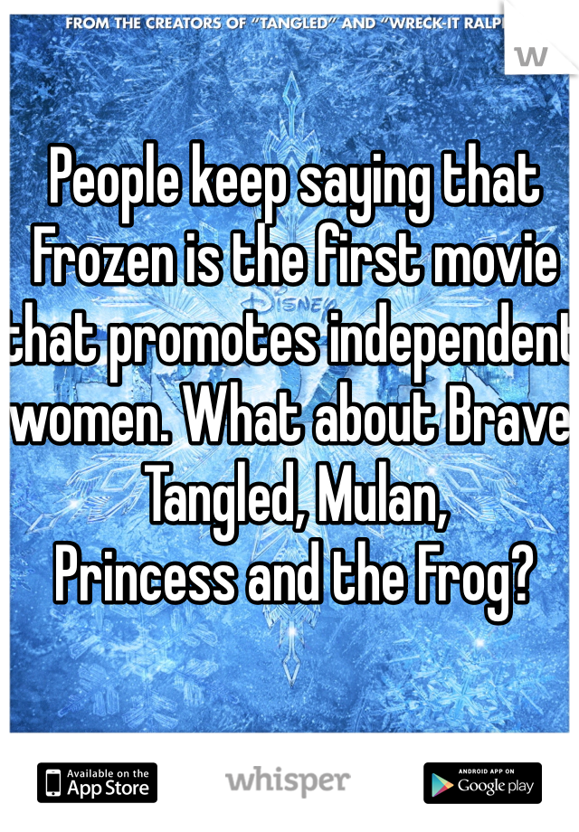 People keep saying that Frozen is the first movie that promotes independent women. What about Brave, Tangled, Mulan, 
Princess and the Frog?