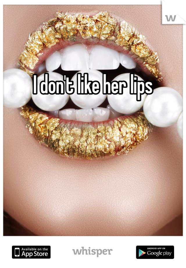 I don't like her lips