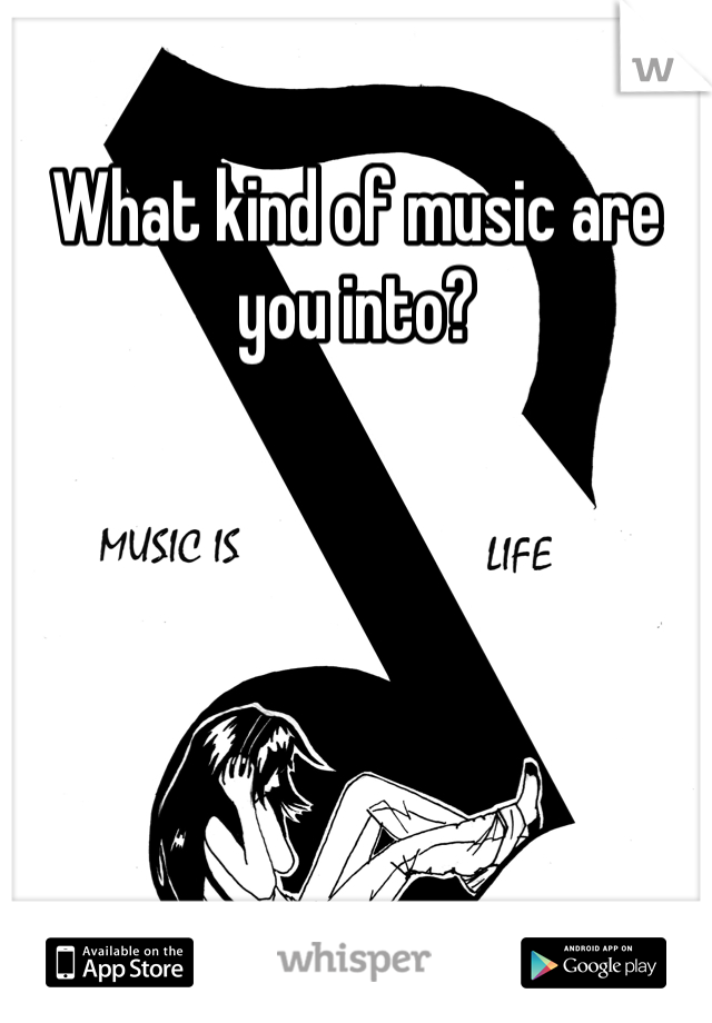 What kind of music are you into?