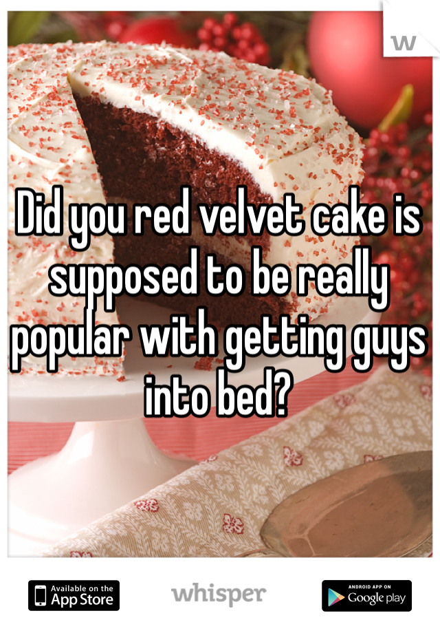 Did you red velvet cake is supposed to be really popular with getting guys into bed?