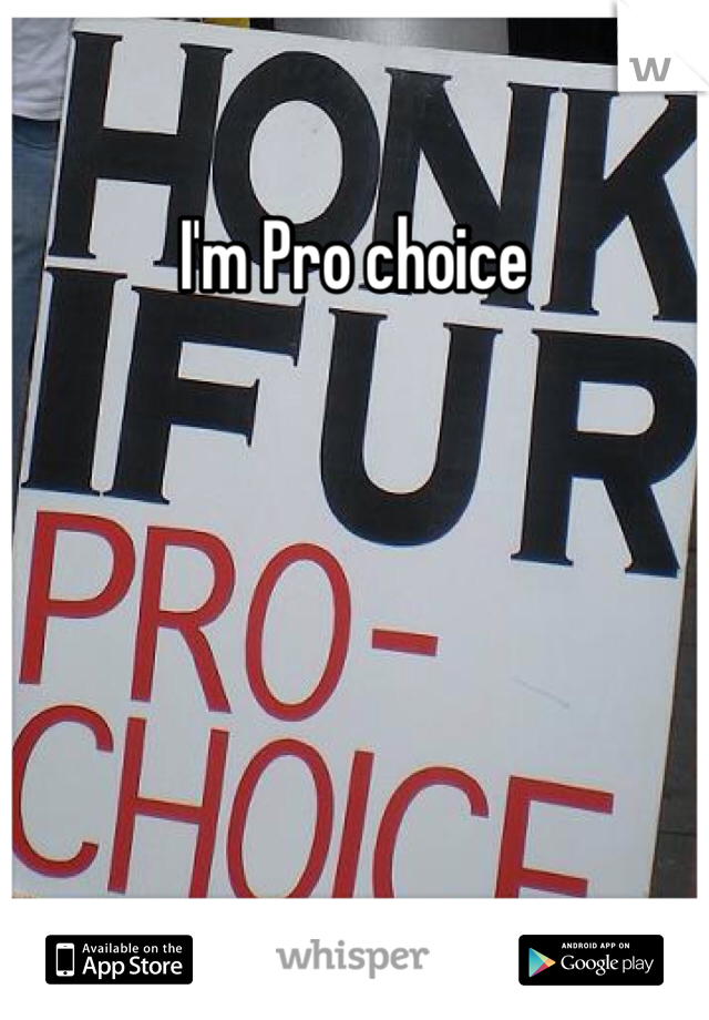 I'm Pro choice