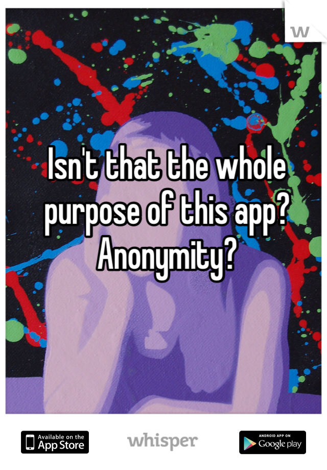 Isn't that the whole purpose of this app? Anonymity?   