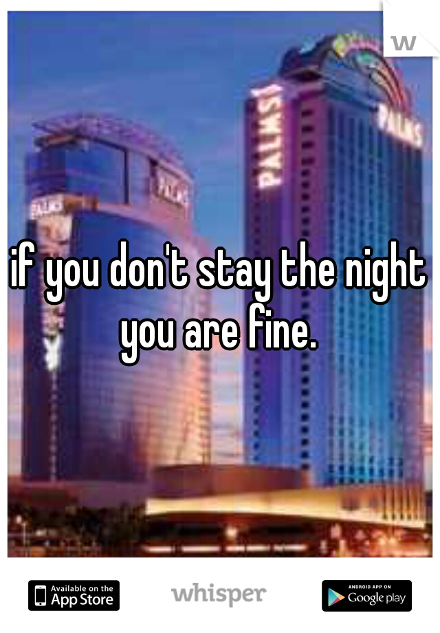 if you don't stay the night you are fine. 