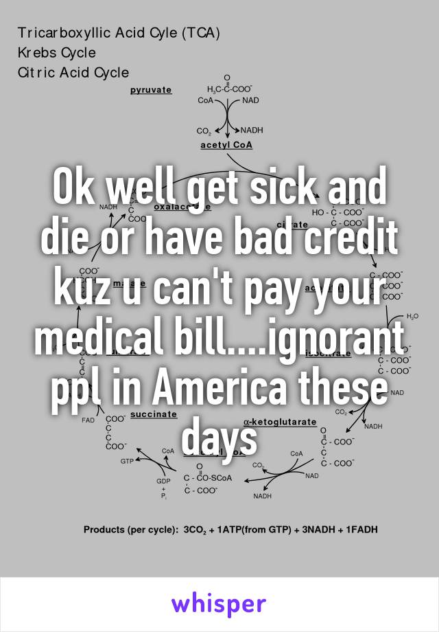 Ok well get sick and die or have bad credit kuz u can't pay your medical bill....ignorant ppl in America these days