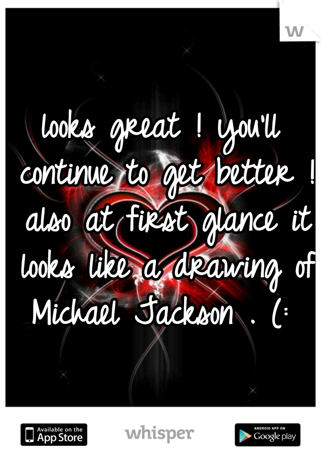 looks great ! you'll continue to get better ! also at first glance it looks like a drawing of Michael Jackson . (: 