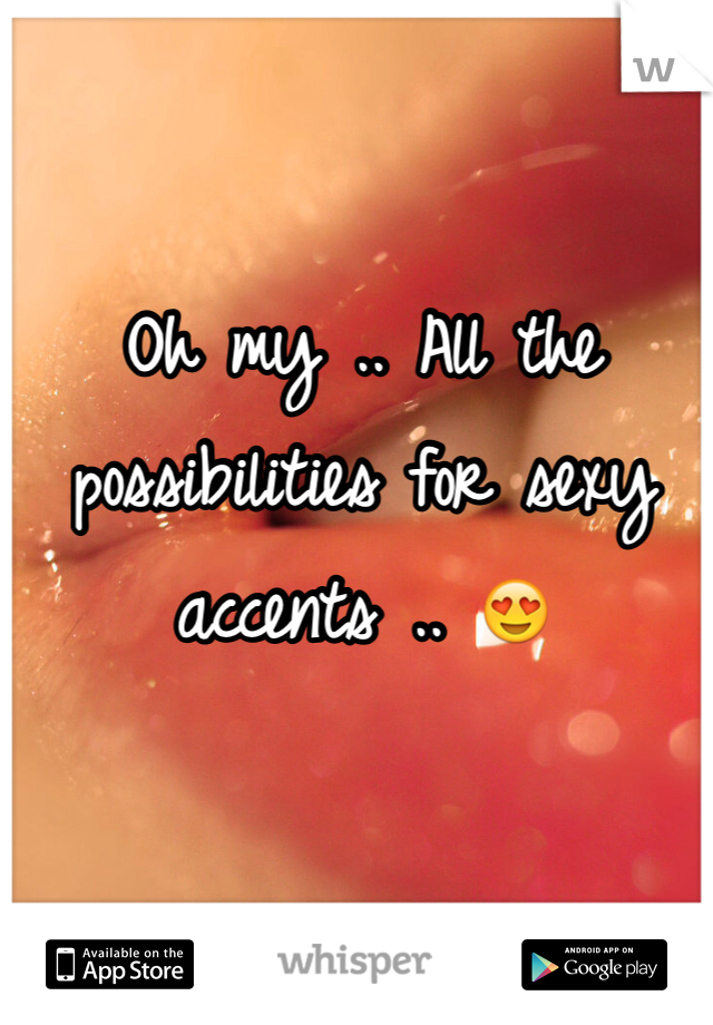 Oh my .. All the possibilities for sexy accents .. 😍