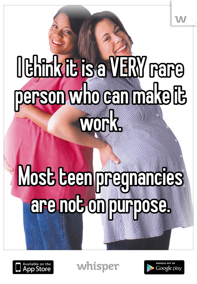 I think it is a VERY rare person who can make it work. 

Most teen pregnancies are not on purpose.