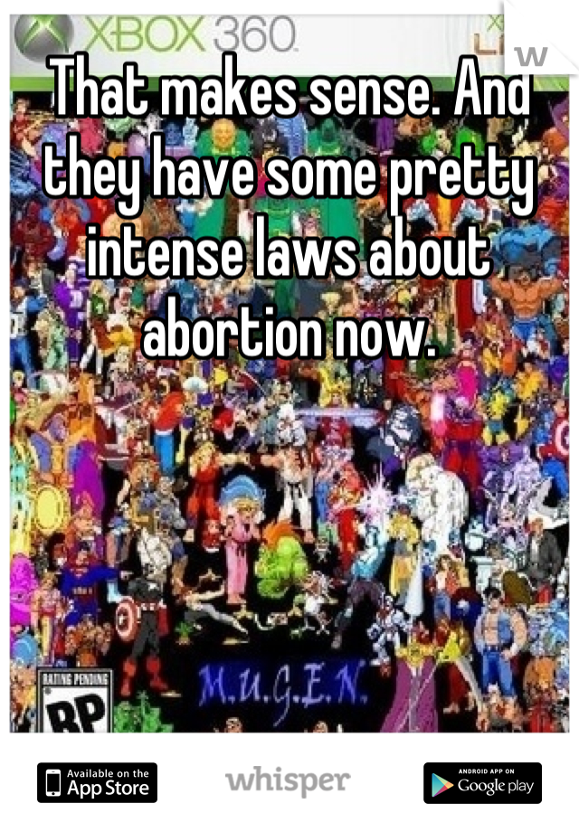 That makes sense. And they have some pretty intense laws about abortion now.