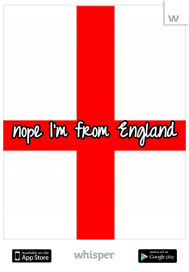 nope I'm from England