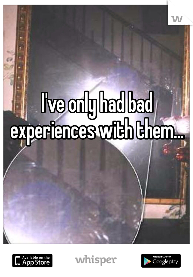 I've only had bad experiences with them... 