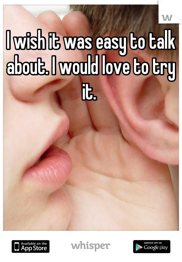 I wish it was easy to talk about. I would love to try it. 